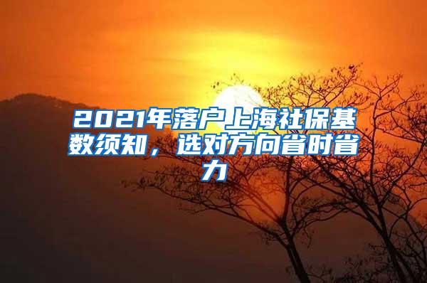 2021年落户上海社保基数须知，选对方向省时省力