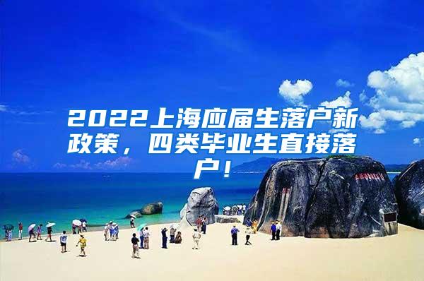 2022上海应届生落户新政策，四类毕业生直接落户！