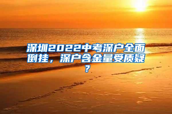 深圳2022中考深户全面倒挂，深户含金量受质疑？