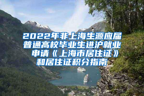 2022年非上海生源应届普通高校毕业生进沪就业 申请《上海市居住证》和居住证积分指南