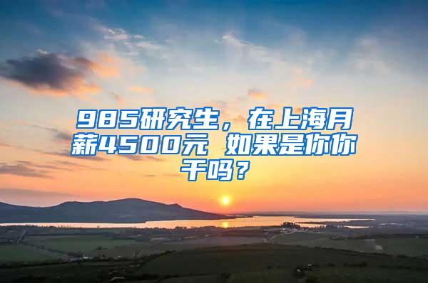 985研究生，在上海月薪4500元 如果是你你干吗？