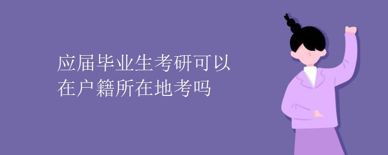 应届毕业生考研可以在户籍所在地考吗