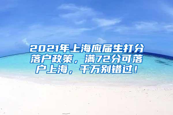 2021年上海应届生打分落户政策，满72分可落户上海，千万别错过！