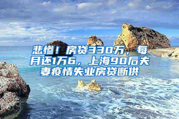 悲惨！房贷330万，每月还1万6，上海90后夫妻疫情失业房贷断供