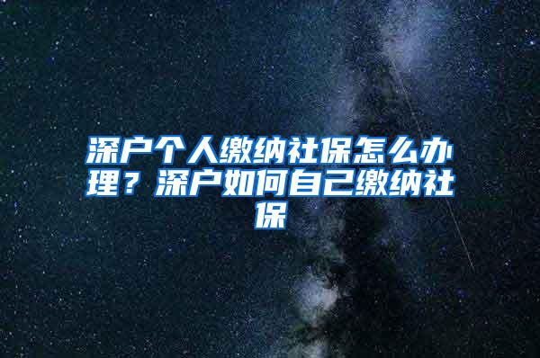 深户个人缴纳社保怎么办理？深户如何自己缴纳社保