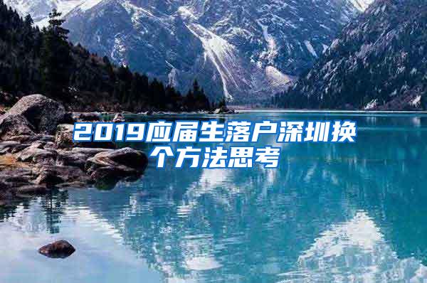 2019应届生落户深圳换个方法思考