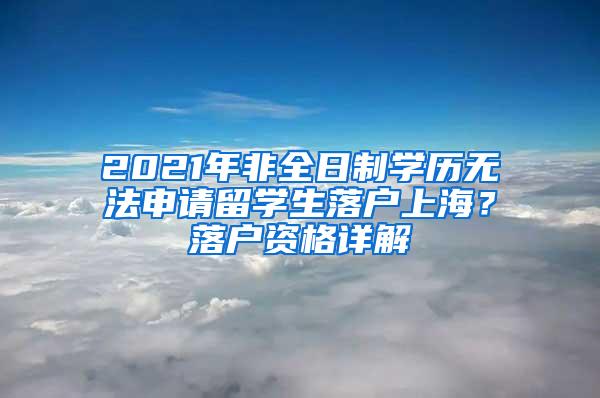 2021年非全日制学历无法申请留学生落户上海？落户资格详解