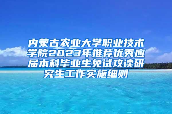 内蒙古农业大学职业技术学院2023年推荐优秀应届本科毕业生免试攻读研究生工作实施细则