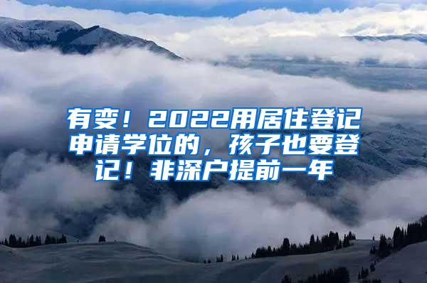 有变！2022用居住登记申请学位的，孩子也要登记！非深户提前一年