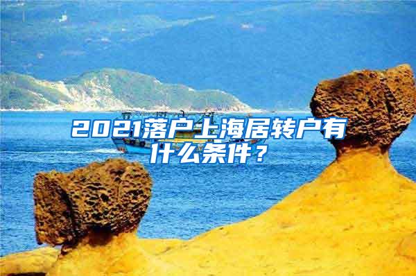 2021落户上海居转户有什么条件？