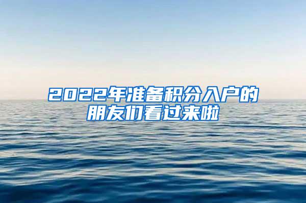 2022年准备积分入户的朋友们看过来啦