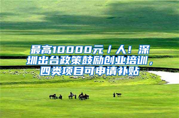 最高10000元／人！深圳出台政策鼓励创业培训，四类项目可申请补贴