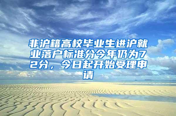 非沪籍高校毕业生进沪就业落户标准分今年仍为72分，今日起开始受理申请