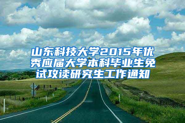 山东科技大学2015年优秀应届大学本科毕业生免试攻读研究生工作通知