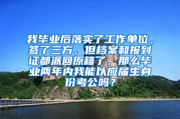 我毕业后落实了工作单位，签了三方，但档案和报到证都派回原籍了，那么毕业两年内我能以应届生身份考公吗？