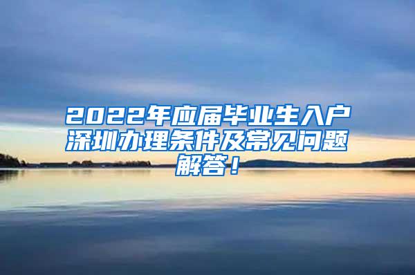 2022年应届毕业生入户深圳办理条件及常见问题解答！
