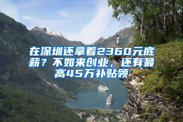 在深圳还拿着2360元底薪？不如来创业，还有最高45万补贴领