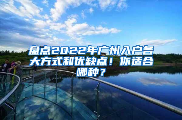 盘点2022年广州入户各大方式和优缺点！你适合哪种？