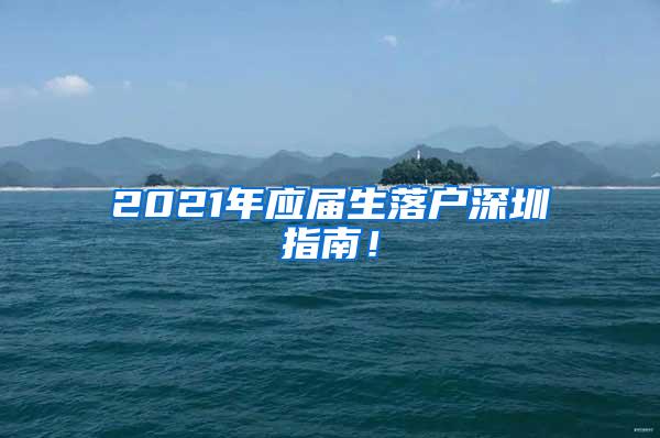 2021年应届生落户深圳指南！