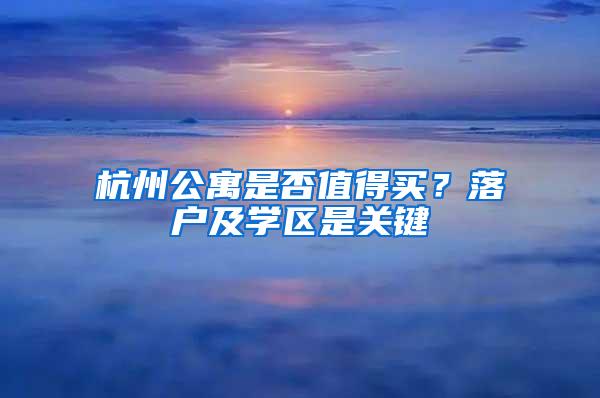 杭州公寓是否值得买？落户及学区是关键