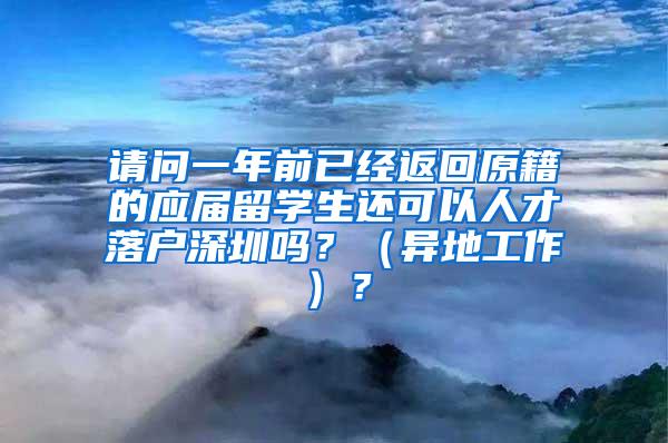 请问一年前已经返回原籍的应届留学生还可以人才落户深圳吗？（异地工作）？