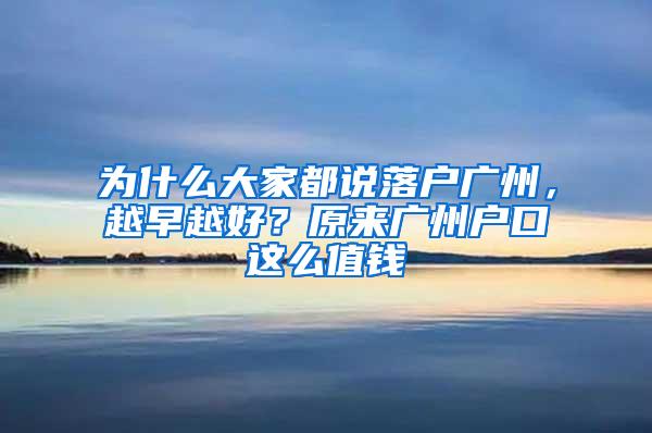 为什么大家都说落户广州，越早越好？原来广州户口这么值钱