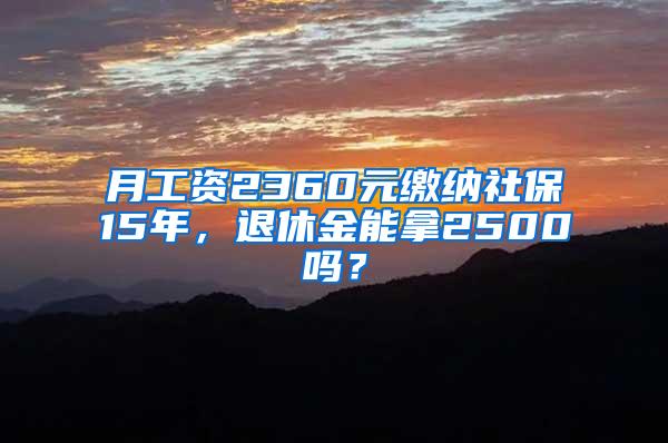 月工资2360元缴纳社保15年，退休金能拿2500吗？