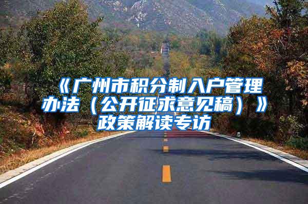 《广州市积分制入户管理办法（公开征求意见稿）》政策解读专访