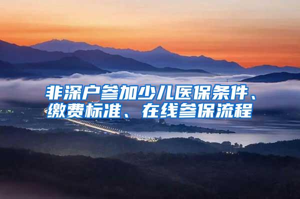 非深户参加少儿医保条件、缴费标准、在线参保流程