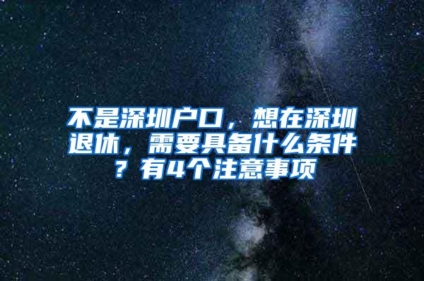 不是深圳户口，想在深圳退休，需要具备什么条件？有4个注意事项