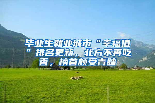 毕业生就业城市“幸福值”排名更新，北方不再吃香，榜首颇受青睐
