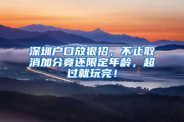 深圳户口放狠招，不止取消加分竟还限定年龄，超过就玩完！