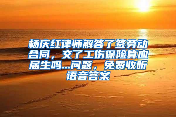 杨庆红律师解答了签劳动合同，交了工伤保险算应届生吗...问题，免费收听语音答案