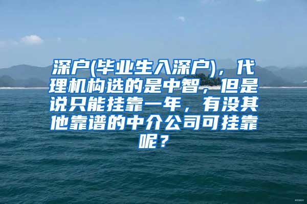 深户(毕业生入深户)，代理机构选的是中智，但是说只能挂靠一年，有没其他靠谱的中介公司可挂靠呢？