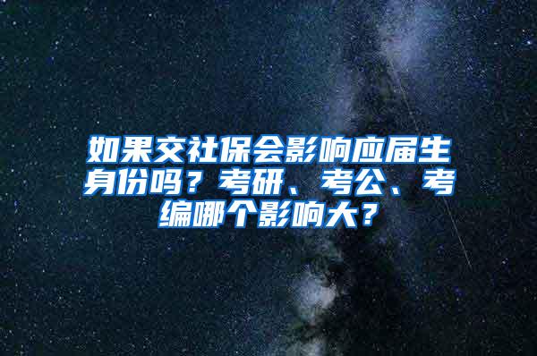 如果交社保会影响应届生身份吗？考研、考公、考编哪个影响大？