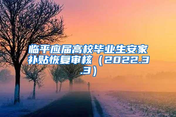 临平应届高校毕业生安家补贴恢复审核（2022.3.3）