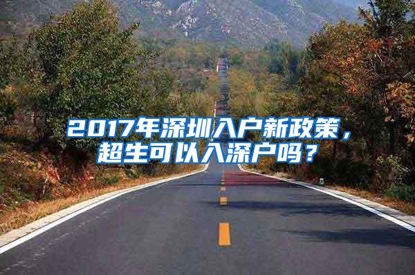 2017年深圳入户新政策，超生可以入深户吗？