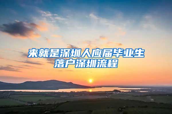 来就是深圳人应届毕业生落户深圳流程