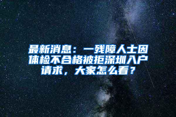 最新消息：一残障人士因体检不合格被拒深圳入户请求，大家怎么看？