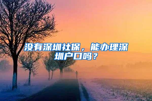 没有深圳社保，能办理深圳户口吗？