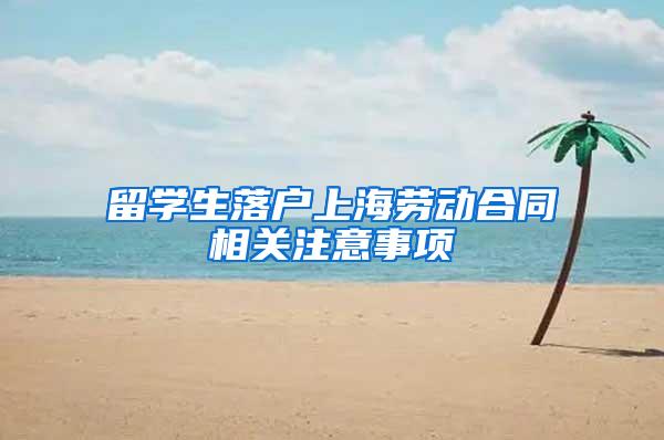 留学生落户上海劳动合同相关注意事项