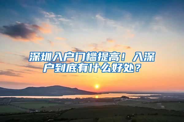 深圳入户门槛提高！入深户到底有什么好处？