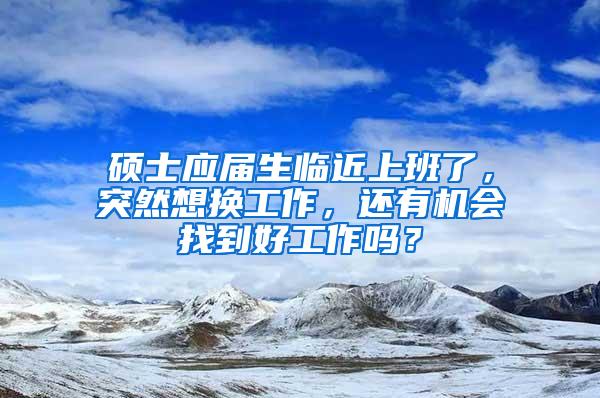 硕士应届生临近上班了，突然想换工作，还有机会找到好工作吗？