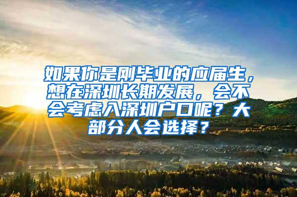 如果你是刚毕业的应届生，想在深圳长期发展，会不会考虑入深圳户口呢？大部分人会选择？