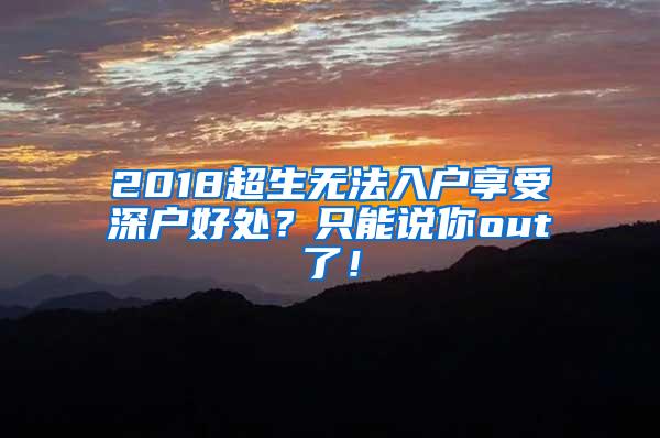 2018超生无法入户享受深户好处？只能说你out了！