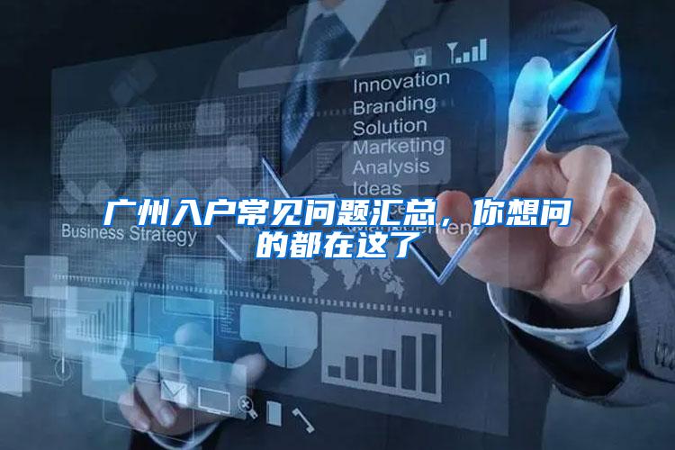 广州入户常见问题汇总，你想问的都在这了