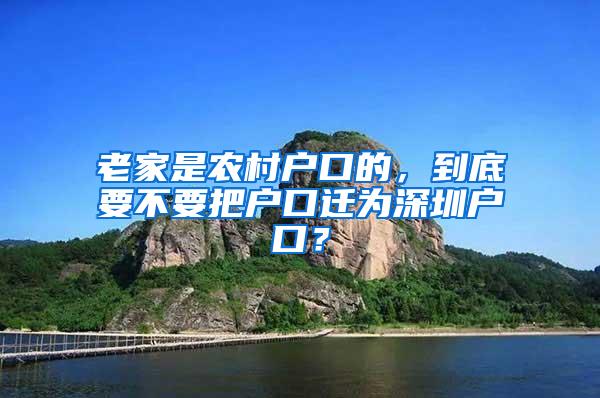 老家是农村户口的，到底要不要把户口迁为深圳户口？