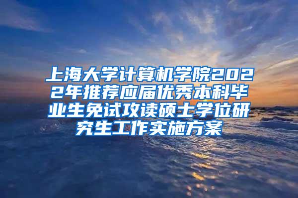 上海大学计算机学院2022年推荐应届优秀本科毕业生免试攻读硕士学位研究生工作实施方案