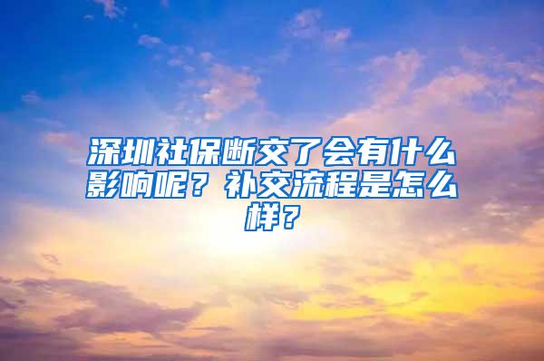 深圳社保断交了会有什么影响呢？补交流程是怎么样？