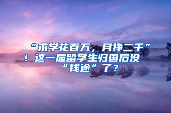 “求学花百万，月挣二千”！这一届留学生归国后没“钱途”了？